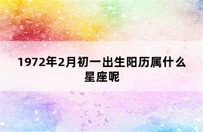 1972年2月初一出生阳历属什么星座呢