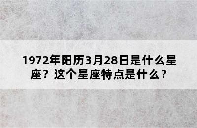 1972年阳历3月28日是什么星座？这个星座特点是什么？
