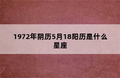 1972年阴历5月18阳历是什么星座