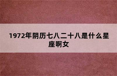 1972年阴历七八二十八是什么星座啊女