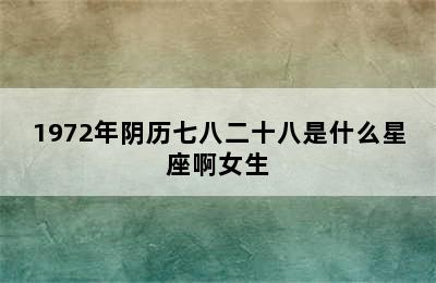 1972年阴历七八二十八是什么星座啊女生