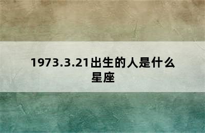 1973.3.21出生的人是什么星座