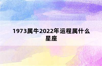 1973属牛2022年运程属什么星座