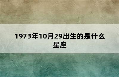 1973年10月29出生的是什么星座