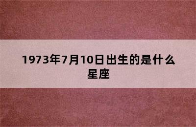 1973年7月10日出生的是什么星座