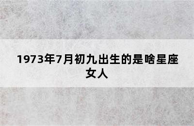 1973年7月初九出生的是啥星座女人