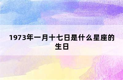 1973年一月十七日是什么星座的生日