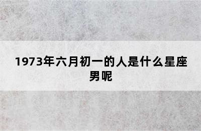 1973年六月初一的人是什么星座男呢