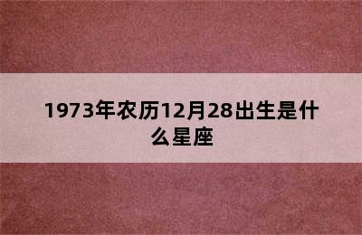 1973年农历12月28出生是什么星座