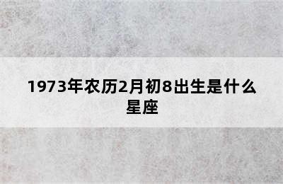 1973年农历2月初8出生是什么星座