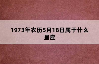 1973年农历5月18日属于什么星座