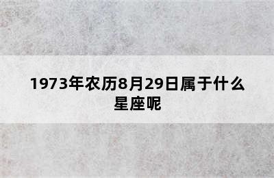 1973年农历8月29日属于什么星座呢