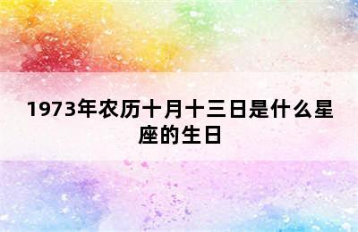 1973年农历十月十三日是什么星座的生日