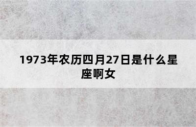 1973年农历四月27日是什么星座啊女