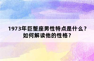 1973年巨蟹座男性特点是什么？如何解读他的性格？