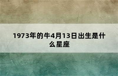 1973年的牛4月13日出生是什么星座