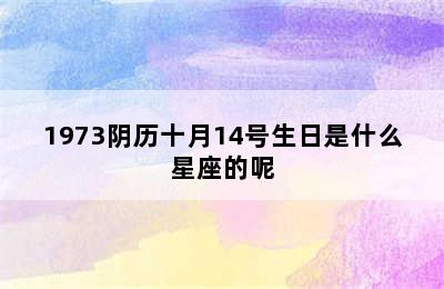 1973阴历十月14号生日是什么星座的呢