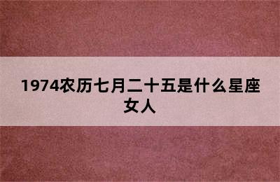 1974农历七月二十五是什么星座女人