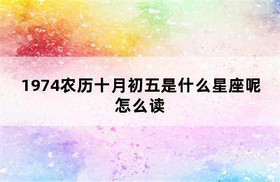 1974农历十月初五是什么星座呢怎么读