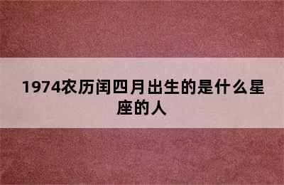 1974农历闰四月出生的是什么星座的人