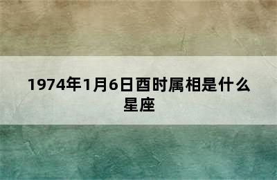 1974年1月6日酉时属相是什么星座