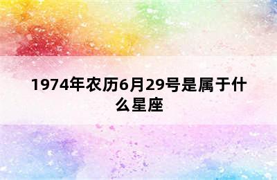 1974年农历6月29号是属于什么星座