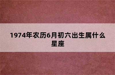 1974年农历6月初六出生属什么星座