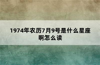 1974年农历7月9号是什么星座啊怎么读