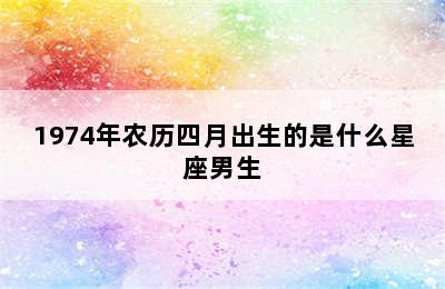 1974年农历四月出生的是什么星座男生