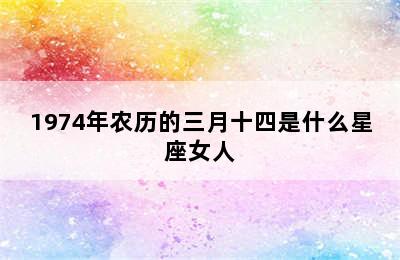 1974年农历的三月十四是什么星座女人