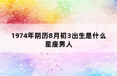 1974年阴历8月初3出生是什么星座男人