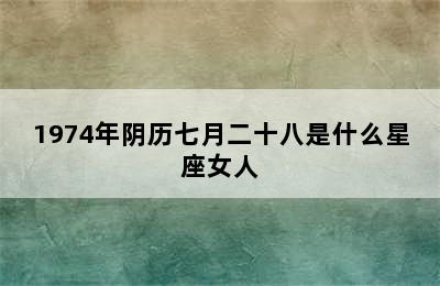 1974年阴历七月二十八是什么星座女人