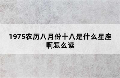 1975农历八月份十八是什么星座啊怎么读