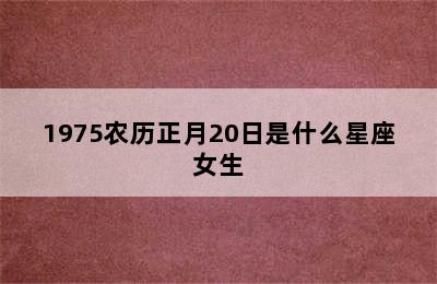 1975农历正月20日是什么星座女生