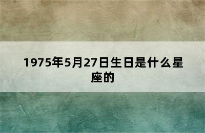 1975年5月27日生日是什么星座的