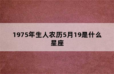 1975年生人农历5月19是什么星座