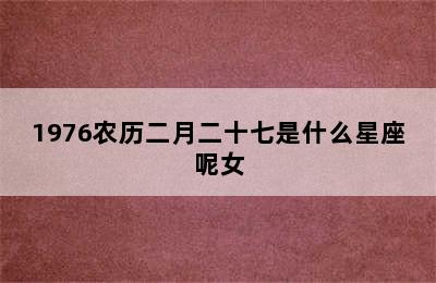 1976农历二月二十七是什么星座呢女