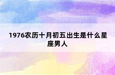 1976农历十月初五出生是什么星座男人