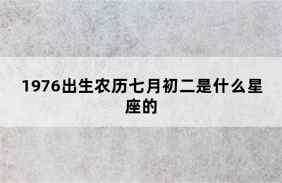 1976出生农历七月初二是什么星座的