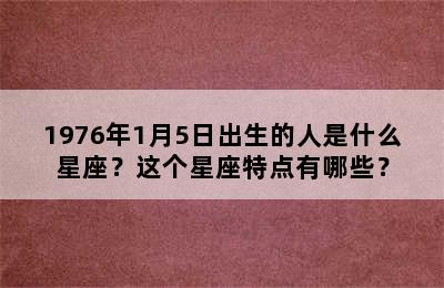 1976年1月5日出生的人是什么星座？这个星座特点有哪些？