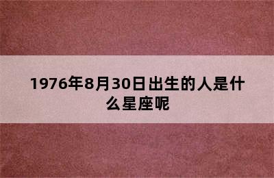 1976年8月30日出生的人是什么星座呢