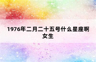 1976年二月二十五号什么星座啊女生