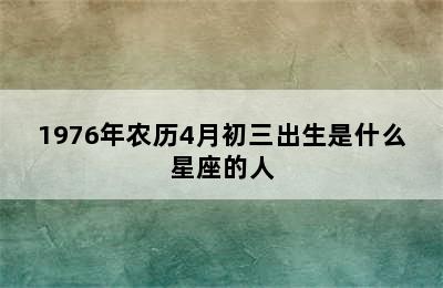 1976年农历4月初三出生是什么星座的人