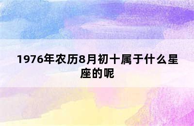 1976年农历8月初十属于什么星座的呢