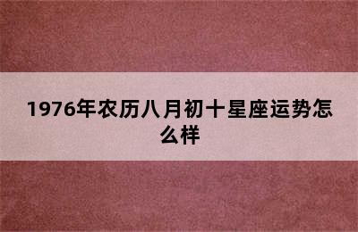 1976年农历八月初十星座运势怎么样