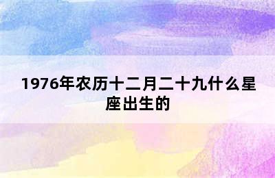 1976年农历十二月二十九什么星座出生的