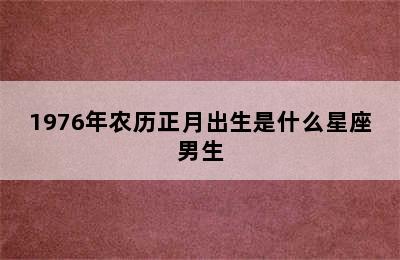 1976年农历正月出生是什么星座男生