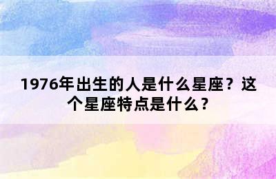 1976年出生的人是什么星座？这个星座特点是什么？