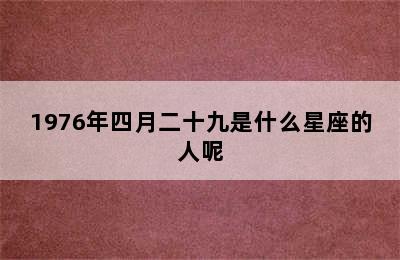 1976年四月二十九是什么星座的人呢