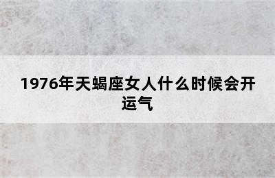 1976年天蝎座女人什么时候会开运气